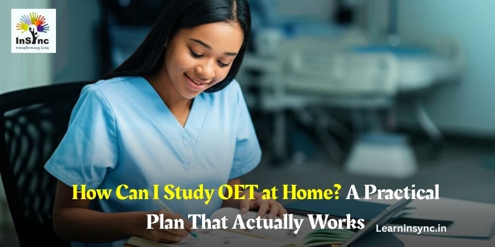 How Can I Study OET at Home? A Practical Plan That Actually Works